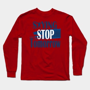 stop saying tomorrow Long Sleeve T-Shirt